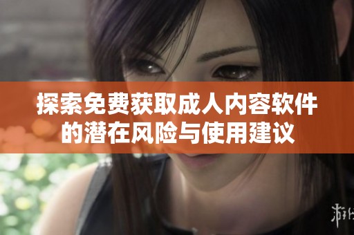 探索免费获取成人内容软件的潜在风险与使用建议