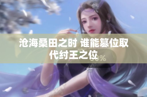 沧海桑田之时 谁能篡位取代纣王之位