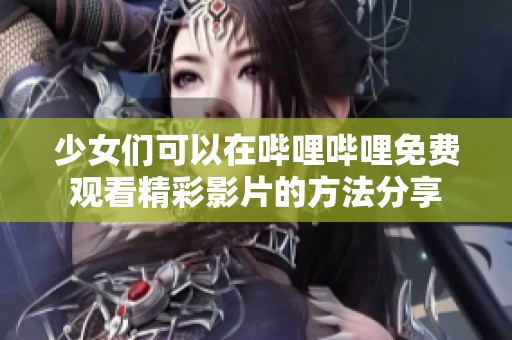 少女们可以在哔哩哔哩免费观看精彩影片的方法分享