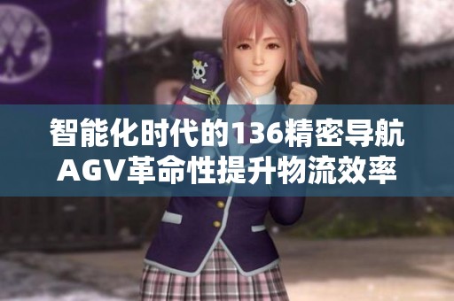 智能化时代的136精密导航AGV革命性提升物流效率