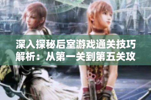 深入探秘后室游戏通关技巧解析：从第一关到第五关攻略详解