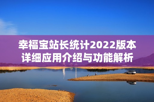 幸福宝站长统计2022版本详细应用介绍与功能解析