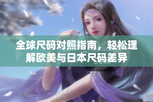 全球尺码对照指南，轻松理解欧美与日本尺码差异
