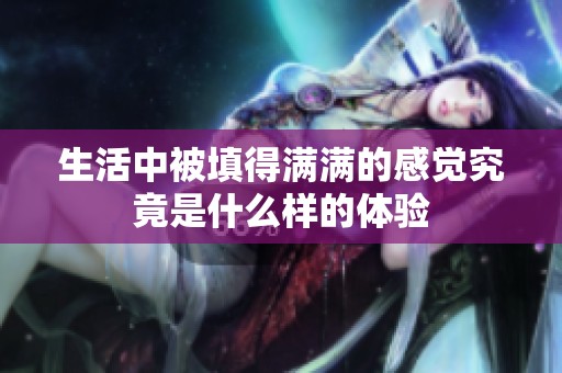 生活中被填得满满的感觉究竟是什么样的体验