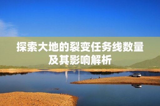 探索大地的裂变任务线数量及其影响解析
