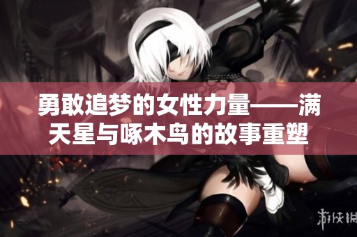 勇敢追梦的女性力量——满天星与啄木鸟的故事重塑