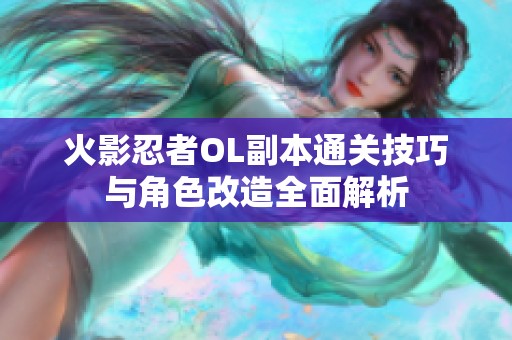 火影忍者OL副本通关技巧与角色改造全面解析