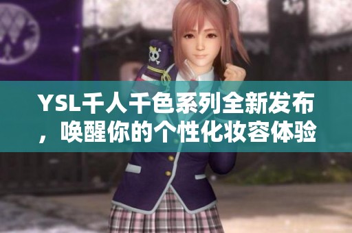 YSL千人千色系列全新发布，唤醒你的个性化妆容体验
