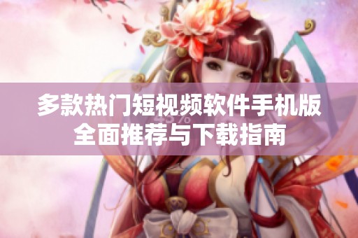 多款热门短视频软件手机版全面推荐与下载指南