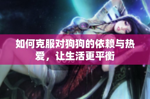 如何克服对狗狗的依赖与热爱，让生活更平衡