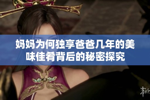 妈妈为何独享爸爸几年的美味佳肴背后的秘密探究