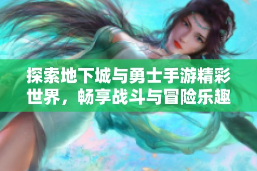 探索地下城与勇士手游精彩世界，畅享战斗与冒险乐趣