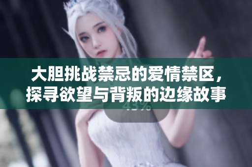 大胆挑战禁忌的爱情禁区，探寻欲望与背叛的边缘故事