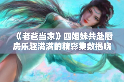 《老爸当家》四姐妹共赴厨房乐趣满满的精彩集数揭晓