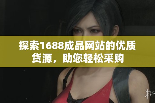 探索1688成品网站的优质货源，助您轻松采购