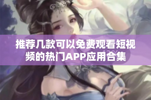 推荐几款可以免费观看短视频的热门APP应用合集