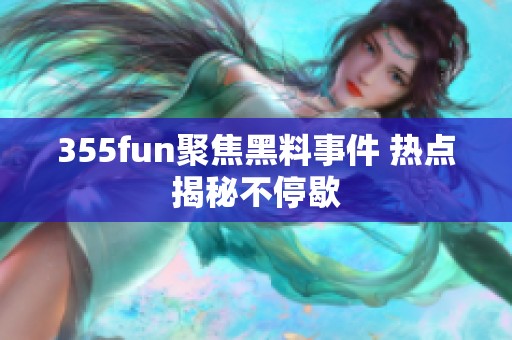 355fun聚焦黑料事件 热点揭秘不停歇