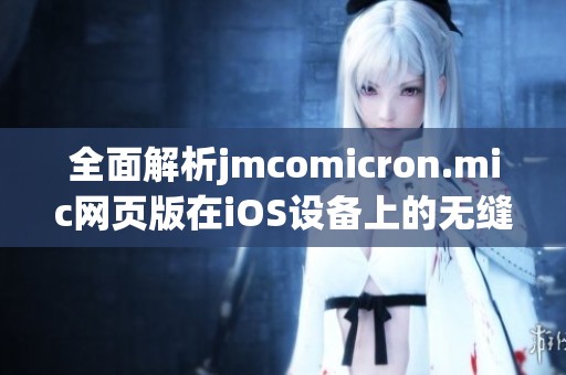 全面解析jmcomicron.mic网页版在iOS设备上的无缝使用体验