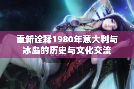 重新诠释1980年意大利与冰岛的历史与文化交流