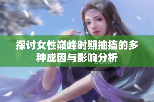 探讨女性巅峰时期抽搐的多种成因与影响分析