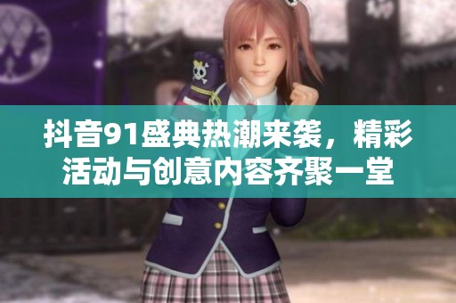 抖音91盛典热潮来袭，精彩活动与创意内容齐聚一堂