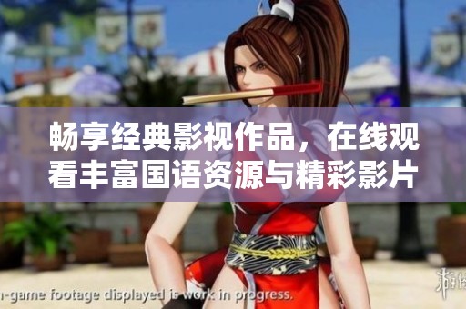 畅享经典影视作品，在线观看丰富国语资源与精彩影片