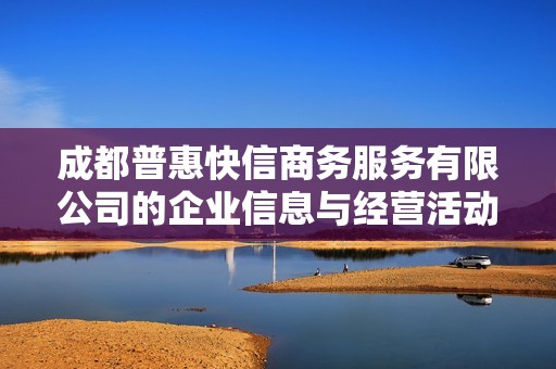 成都普惠快信商务服务有限公司的企业信息与经营活动分析