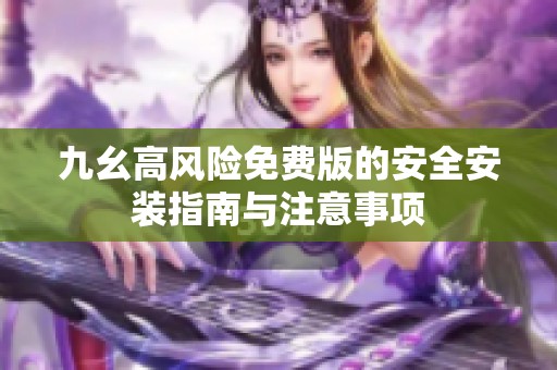 九幺高风险免费版的安全安装指南与注意事项