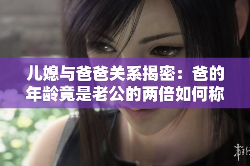 儿媳与爸爸关系揭密：爸的年龄竟是老公的两倍如何称呼更合适