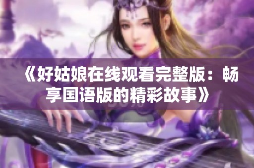 《好姑娘在线观看完整版：畅享国语版的精彩故事》