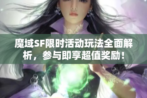 魔域SF限时活动玩法全面解析，参与即享超值奖励！