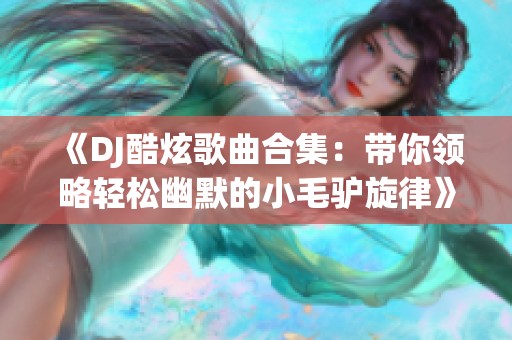 《DJ酷炫歌曲合集：带你领略轻松幽默的小毛驴旋律》