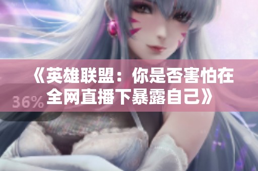 《英雄联盟：你是否害怕在全网直播下暴露自己》
