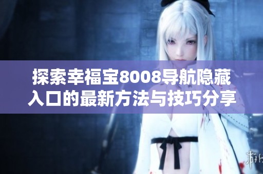 探索幸福宝8008导航隐藏入口的最新方法与技巧分享