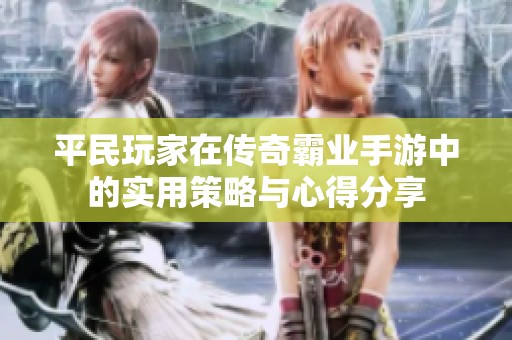 平民玩家在传奇霸业手游中的实用策略与心得分享