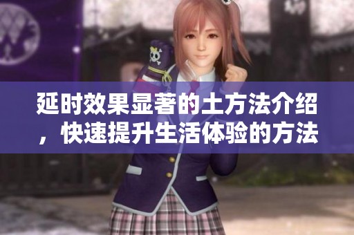 延时效果显著的土方法介绍，快速提升生活体验的方法