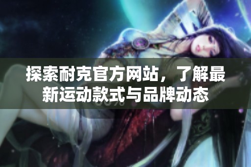 探索耐克官方网站，了解最新运动款式与品牌动态