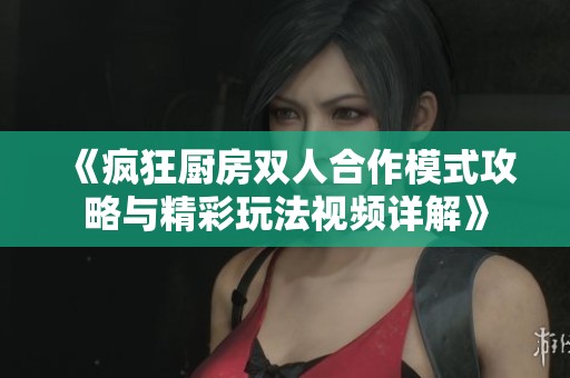 《疯狂厨房双人合作模式攻略与精彩玩法视频详解》