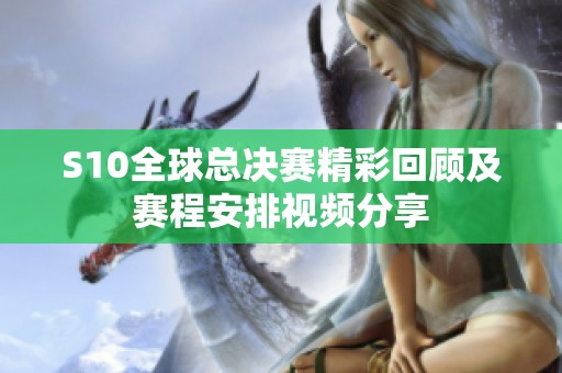 S10全球总决赛精彩回顾及赛程安排视频分享