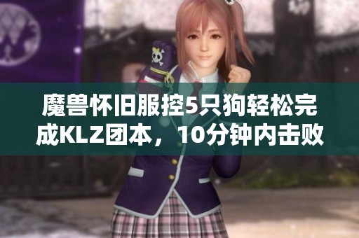 魔兽怀旧服控5只狗轻松完成KLZ团本，10分钟内击败四大Boss