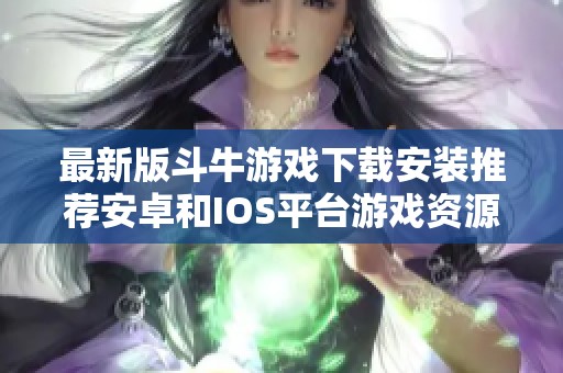 最新版斗牛游戏下载安装推荐安卓和IOS平台游戏资源