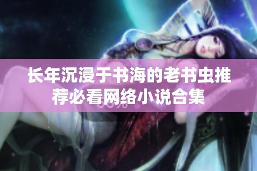 长年沉浸于书海的老书虫推荐必看网络小说合集