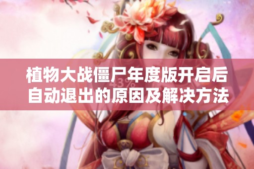 植物大战僵尸年度版开启后自动退出的原因及解决方法探讨