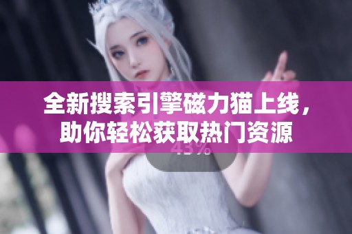 全新搜索引擎磁力猫上线，助你轻松获取热门资源