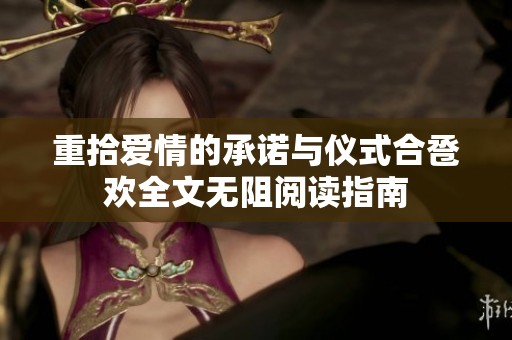 重拾爱情的承诺与仪式合卺欢全文无阻阅读指南