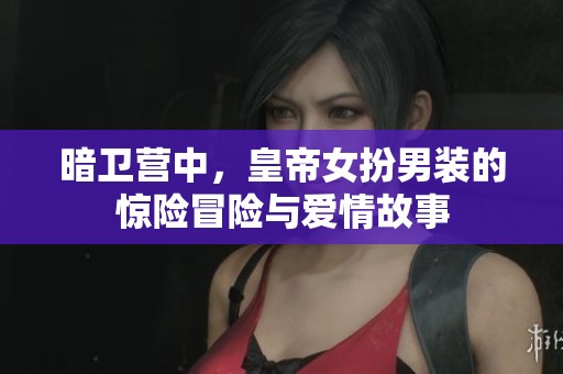 暗卫营中，皇帝女扮男装的惊险冒险与爱情故事