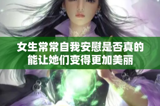 女生常常自我安慰是否真的能让她们变得更加美丽