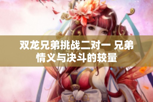 双龙兄弟挑战二对一 兄弟情义与决斗的较量