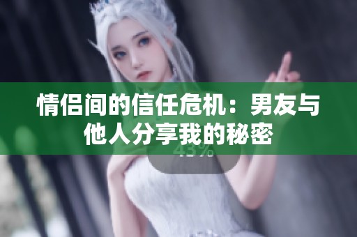 情侣间的信任危机：男友与他人分享我的秘密