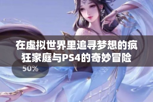 在虚拟世界里追寻梦想的疯狂家庭与PS4的奇妙冒险